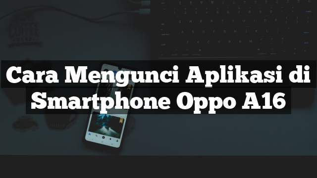 Read more about the article Cara Mengunci Aplikasi di Smartphone Oppo A16