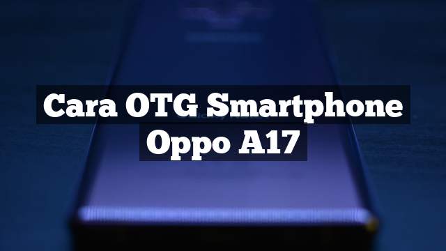 Read more about the article Cara Menggunakan OTG di Hp Oppo A17, langsung Tersambung