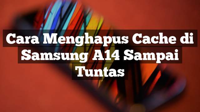 Read more about the article Cara Menghapus Cache di Samsung A14 Sampai Tuntas